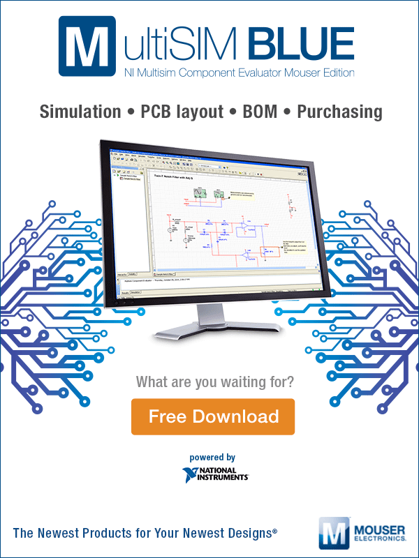 MultiSIM BLUE. NI Multisim Component Evaluator Mouser Edition. Simulation. PCB layout. BOM. Purchasing. What are you waiting for? Free Download. Powered by National Instruments(R). The Newest Products for Your Newest Designs.(R) MOUSER ELECTRONICS(R)
